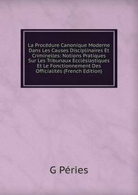 La Procedure Canonique Moderne Dans Les Causes Disciplinaires Et Criminelles: Notions Pratiques Sur Les Tribunaux Ecclesiastiques Et Le Fonctionnement Des Officialites (French Edition)