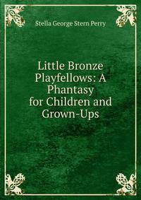 Little Bronze Playfellows: A Phantasy for Children and Grown-Ups