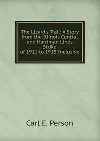 The Lizard's Trail: A Story from the Illinois Central and Harriman Lines Strike of 1911 to 1915 Inclusive
