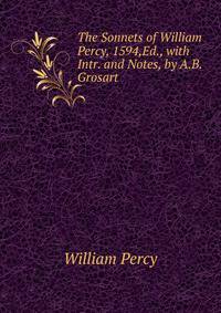 The Sonnets of William Percy, 1594,Ed., with Intr. and Notes, by A.B. Grosart