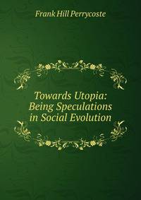 Towards Utopia: Being Speculations in Social Evolution