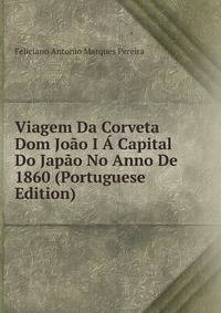 Viagem Da Corveta Dom Joao I A Capital Do Japao No Anno De 1860 (Portuguese Edition)