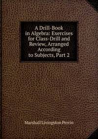A Drill-Book in Algebra: Exercises for Class-Drill and Review, Arranged According to Subjects, Part 2