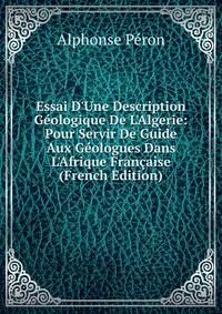 Essai D'Une Description G?ologique De L'Algerie: Pour Servir De Guide Aux G?ologues Dans L'Afrique Fran?aise (French Edition)