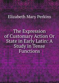 The Expression of Customary Action Or State in Early Latin: A Study in Tense Functions