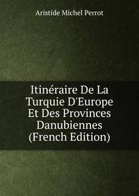 Itin?raire De La Turquie D'Europe Et Des Provinces Danubiennes (French Edition)