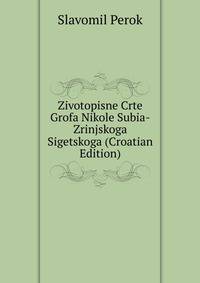 Zivotopisne Crte Grofa Nikole Subia-Zrinjskoga Sigetskoga (Croatian Edition)