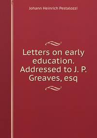 Letters on early education. Addressed to J. P. Greaves, esq.