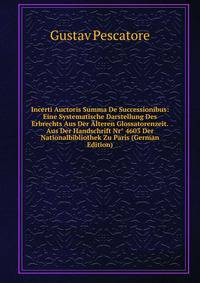 Incerti Auctoris Summa De Successionibus: Eine Systematische Darstellung Des Erbrechts Aus Der Alteren Glossatorenzeit. Aus Der Handschrift Nr° 4603 Der Nationalbibliothek Zu Paris (German Edition)