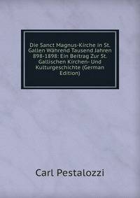Die Sanct Magnus-Kirche in St. Gallen Wahrend Tausend Jahren 898-1898: Ein Beitrag Zur St. Gallischen Kirchen- Und Kulturgeschichte (German Edition)