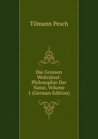 Die Grossen Weltratsel: Philosophie Der Natur, Volume 1 (German Edition)