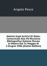 Notizie Sugli Archivi Di Stato: Comunicate Alla VII Riunione Bibliografica Italiana Tenuta in Milano Dal 31 Maggio Al 3 Giugno 1906 (Italian Edition)