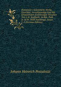 Pestalozzi's Sammtliche Werke, Gesichtet, Vervollstandigt Und Mit Erlauternden Einleitungen Versehen Von L.W. Seyffarth. 16 Bde. Publ. in 54 Pt. With Nachtrage, Issues 1-2 (German Edition)