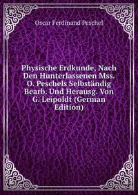 Physische Erdkunde, Nach Den Hunterlassenen Mss. O. Peschels Selbstandig Bearb. Und Herausg. Von G. Leipoldt (German Edition)