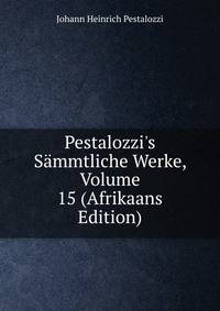 Pestalozzi's S?mmtliche Werke, Volume 15 (Afrikaans Edition)