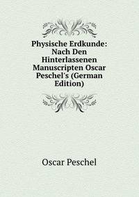 Physische Erdkunde: Nach Den Hinterlassenen Manuscripten Oscar Peschel's (German Edition)