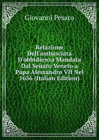 Relazione Dell'ambasciata D'obbidienza Mandata Dal Senato Veneto a Papa Alessandro VII Nel 1656 (Italian Edition)