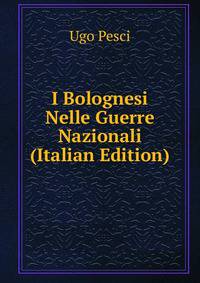 I Bolognesi Nelle Guerre Nazionali (Italian Edition)
