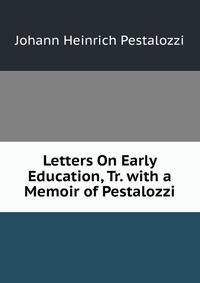Letters On Early Education, Tr. with a Memoir of Pestalozzi