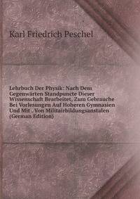 Lehrbuch Der Physik: Nach Dem Gegenwarten Standpuncte Dieser Wissenschaft Bearbeitet, Zum Gebrauche Bei Vorlesungen Auf Hoheren Gymnasien Und Mit . Von Militairbildungsanstalen (German Edition)
