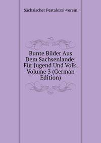 Bunte Bilder Aus Dem Sachsenlande: Fur Jugend Und Volk, Volume 3 (German Edition)