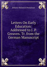 Letters On Early Education: Addressed to J. P. Greaves. Tr. from the German Manuscript