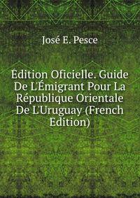 ?dition Oficielle. Guide De L'?migrant Pour La R?publique Orientale De L'Uruguay (French Edition)