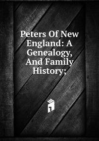 Peters Of New England: A Genealogy, And Family History;