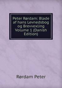 Peter Rordam: Blade af hans Levnedsbog og Brevvexling Volume 1 (Danish Edition)