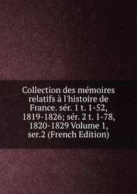 Collection des m?moires relatifs ? l'histoire de France. s?r. 1 t. 1-52, 1819-1826; s?r. 2 t. 1-78, 1820-1829 Volume 1, ser.2 (French Edition)