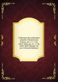 Collection des m?moires relatifs ? l'histoire de France. s?r. 1 t. 1-52, 1819-1826; s?r. 2 t. 1-78, 1820-1829 Volume 10, ser.2 (French Edition)