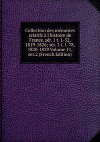 Collection des m?moires relatifs ? l'histoire de France. s?r. 1 t. 1-52, 1819-1826; s?r. 2 t. 1-78, 1820-1829 Volume 11, ser.2 (French Edition)