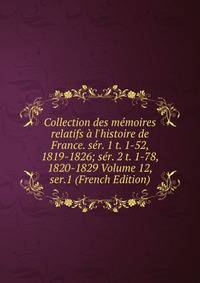 Collection des m?moires relatifs ? l'histoire de France. s?r. 1 t. 1-52, 1819-1826; s?r. 2 t. 1-78, 1820-1829 Volume 12, ser.1 (French Edition)