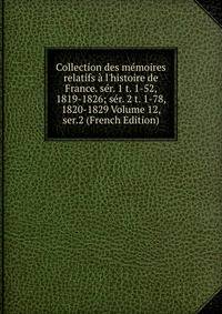 Collection des m?moires relatifs ? l'histoire de France. s?r. 1 t. 1-52, 1819-1826; s?r. 2 t. 1-78, 1820-1829 Volume 12, ser.2 (French Edition)