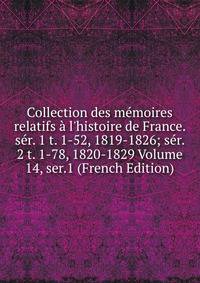 Collection des m?moires relatifs ? l'histoire de France. s?r. 1 t. 1-52, 1819-1826; s?r. 2 t. 1-78, 1820-1829 Volume 14, ser.1 (French Edition)