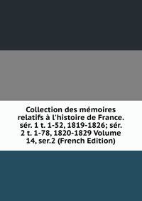 Collection des m?moires relatifs ? l'histoire de France. s?r. 1 t. 1-52, 1819-1826; s?r. 2 t. 1-78, 1820-1829 Volume 14, ser.2 (French Edition)