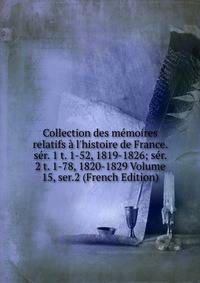 Collection des m?moires relatifs ? l'histoire de France. s?r. 1 t. 1-52, 1819-1826; s?r. 2 t. 1-78, 1820-1829 Volume 15, ser.2 (French Edition)
