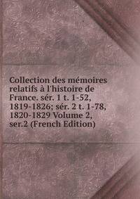 Collection des m?moires relatifs ? l'histoire de France. s?r. 1 t. 1-52, 1819-1826; s?r. 2 t. 1-78, 1820-1829 Volume 2, ser.2 (French Edition)