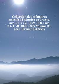 Collection des m?moires relatifs ? l'histoire de France. s?r. 1 t. 1-52, 1819-1826; s?r. 2 t. 1-78, 1820-1829 Volume 21, ser.1 (French Edition)