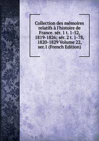 Collection des m?moires relatifs ? l'histoire de France. s?r. 1 t. 1-52, 1819-1826; s?r. 2 t. 1-78, 1820-1829 Volume 22, ser.1 (French Edition)
