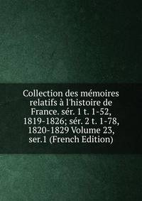 Collection des m?moires relatifs ? l'histoire de France. s?r. 1 t. 1-52, 1819-1826; s?r. 2 t. 1-78, 1820-1829 Volume 23, ser.1 (French Edition)