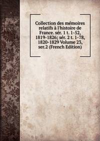 Collection des m?moires relatifs ? l'histoire de France. s?r. 1 t. 1-52, 1819-1826; s?r. 2 t. 1-78, 1820-1829 Volume 23, ser.2 (French Edition)