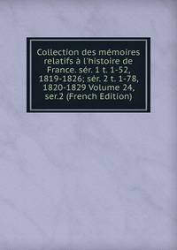 Collection des m?moires relatifs ? l'histoire de France. s?r. 1 t. 1-52, 1819-1826; s?r. 2 t. 1-78, 1820-1829 Volume 24, ser.2 (French Edition)