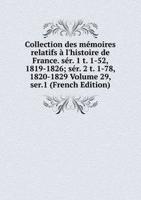 Collection des m?moires relatifs ? l'histoire de France. s?r. 1 t. 1-52, 1819-1826; s?r. 2 t. 1-78, 1820-1829 Volume 29, ser.1 (French Edition)