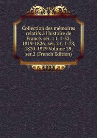Collection des m?moires relatifs ? l'histoire de France. s?r. 1 t. 1-52, 1819-1826; s?r. 2 t. 1-78, 1820-1829 Volume 29, ser.2 (French Edition)