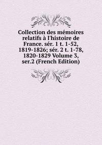 Collection des m?moires relatifs ? l'histoire de France. s?r. 1 t. 1-52, 1819-1826; s?r. 2 t. 1-78, 1820-1829 Volume 3, ser.2 (French Edition)
