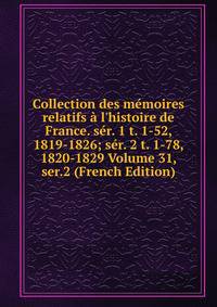 Collection des m?moires relatifs ? l'histoire de France. s?r. 1 t. 1-52, 1819-1826; s?r. 2 t. 1-78, 1820-1829 Volume 31, ser.2 (French Edition)