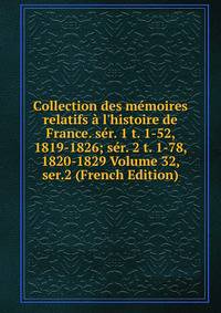 Collection des m?moires relatifs ? l'histoire de France. s?r. 1 t. 1-52, 1819-1826; s?r. 2 t. 1-78, 1820-1829 Volume 32, ser.2 (French Edition)