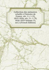 Collection des m?moires relatifs ? l'histoire de France. s?r. 1 t. 1-52, 1819-1826; s?r. 2 t. 1-78, 1820-1829 Volume 33, ser.2 (French Edition)