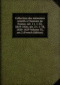 Collection des m?moires relatifs ? l'histoire de France. s?r. 1 t. 1-52, 1819-1826; s?r. 2 t. 1-78, 1820-1829 Volume 35, ser.2 (French Edition)